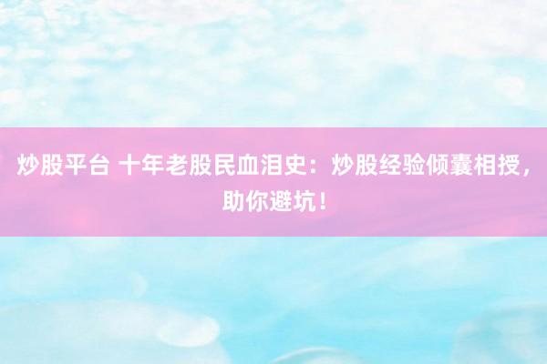 炒股平台 十年老股民血泪史：炒股经验倾囊相授，助你避坑！