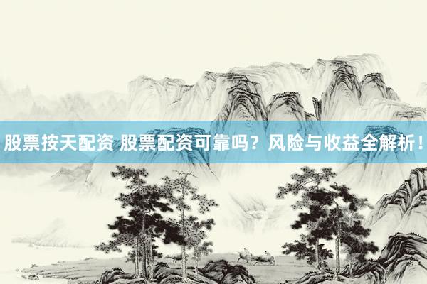 股票按天配资 股票配资可靠吗？风险与收益全解析！