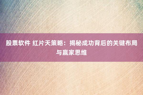 股票软件 红片天策略：揭秘成功背后的关键布局与赢家思维