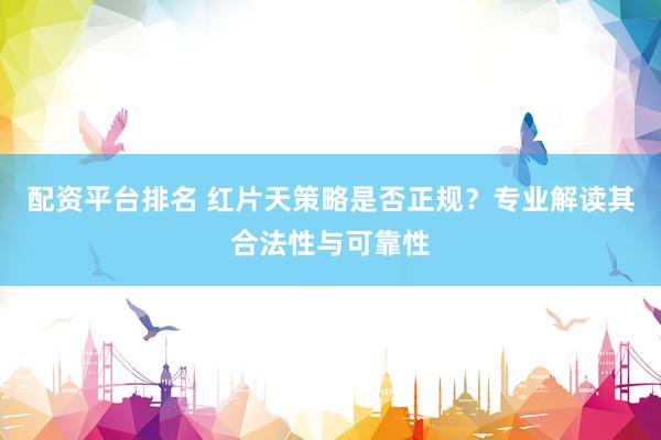 配资平台排名 红片天策略是否正规？专业解读其合法性与可靠性