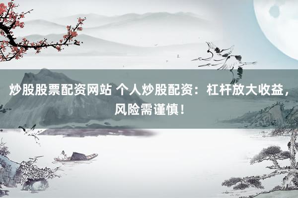 炒股股票配资网站 个人炒股配资：杠杆放大收益，风险需谨慎！