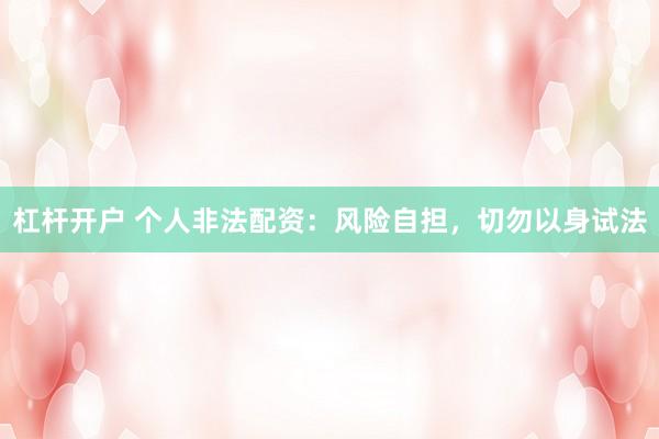 杠杆开户 个人非法配资：风险自担，切勿以身试法
