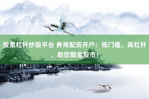 股票杠杆炒股平台 券商配资开户：低门槛，高杠杆，助您掘金股市！