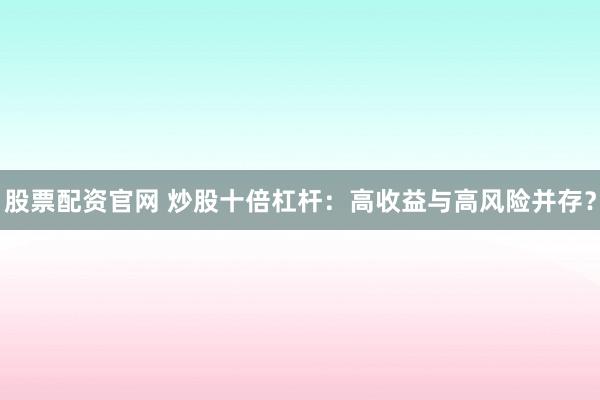 股票配资官网 炒股十倍杠杆：高收益与高风险并存？