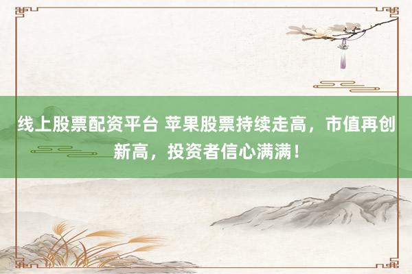 线上股票配资平台 苹果股票持续走高，市值再创新高，投资者信心满满！
