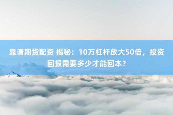 靠谱期货配资 揭秘：10万杠杆放大50倍，投资回报需要多少才能回本？