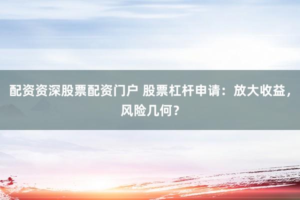 配资资深股票配资门户 股票杠杆申请：放大收益，风险几何？