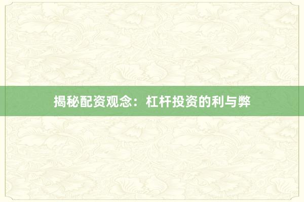 揭秘配资观念：杠杆投资的利与弊