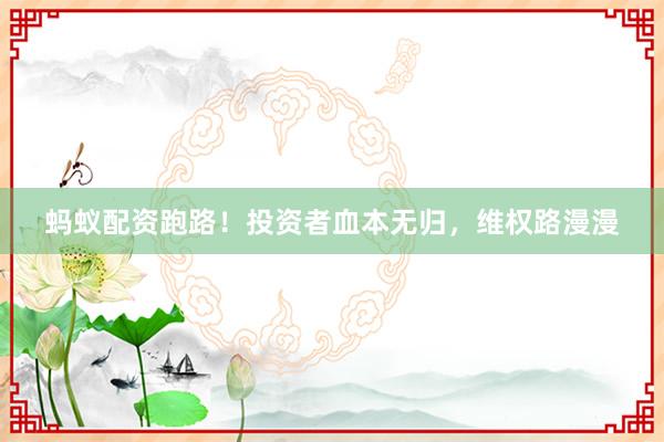 蚂蚁配资跑路！投资者血本无归，维权路漫漫