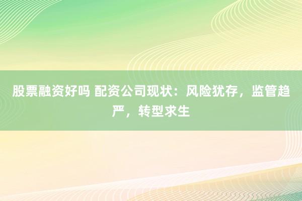 股票融资好吗 配资公司现状：风险犹存，监管趋严，转型求生
