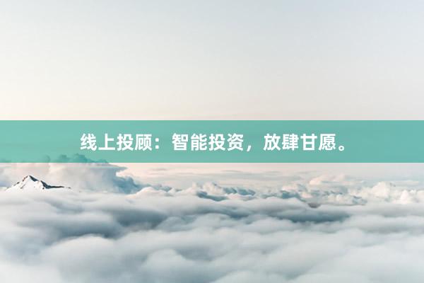 线上投顾：智能投资，放肆甘愿。
