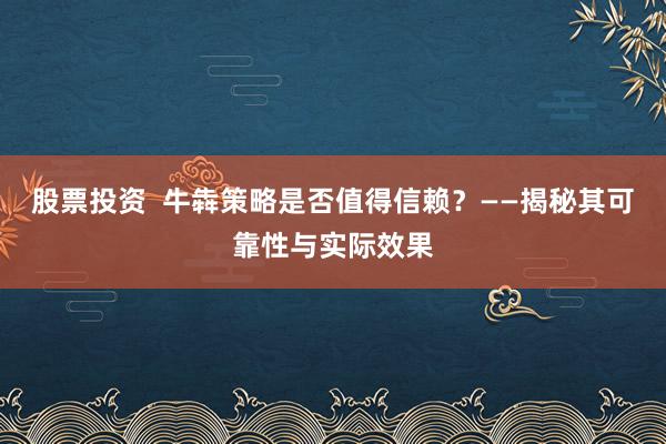 股票投资  牛犇策略是否值得信赖？——揭秘其可靠性与实际效果