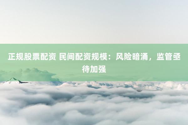 正规股票配资 民间配资规模：风险暗涌，监管亟待加强