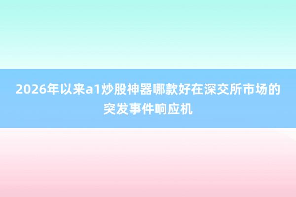 2026年以来a1炒股神器哪款好在深交所市场的突发事件响应机