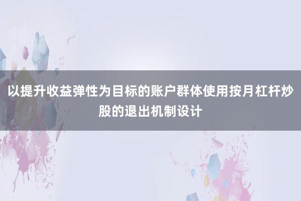 以提升收益弹性为目标的账户群体使用按月杠杆炒股的退出机制设计