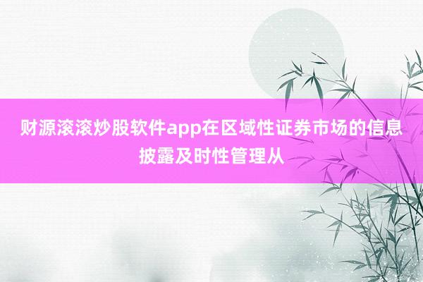 财源滚滚炒股软件app在区域性证券市场的信息披露及时性管理从