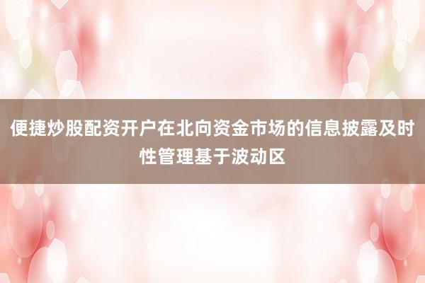 便捷炒股配资开户在北向资金市场的信息披露及时性管理基于波动区