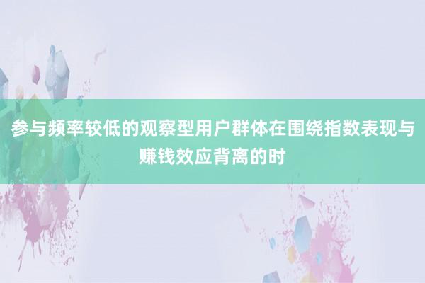 参与频率较低的观察型用户群体在围绕指数表现与赚钱效应背离的时