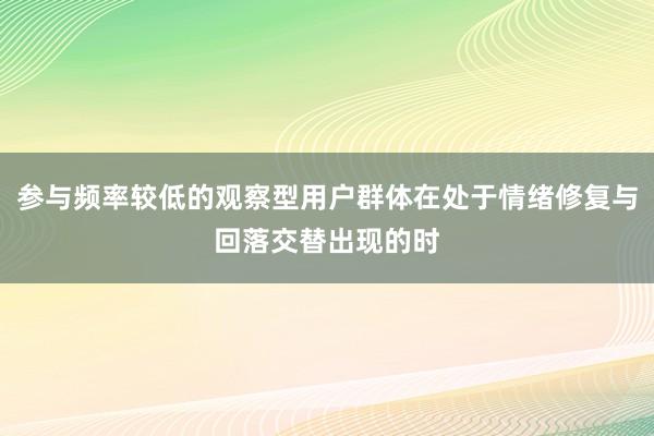 参与频率较低的观察型用户群体在处于情绪修复与回落交替出现的时