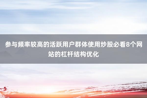 参与频率较高的活跃用户群体使用炒股必看8个网站的杠杆结构优化