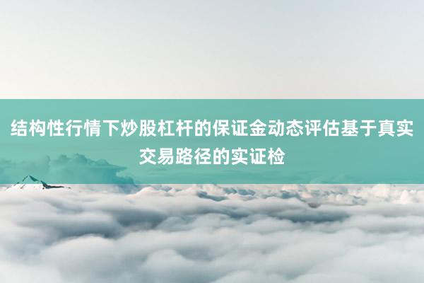 结构性行情下炒股杠杆的保证金动态评估基于真实交易路径的实证检