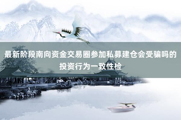 最新阶段南向资金交易圈参加私募建仓会受骗吗的投资行为一致性检