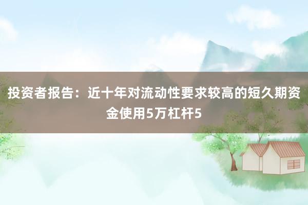 投资者报告：近十年对流动性要求较高的短久期资金使用5万杠杆5