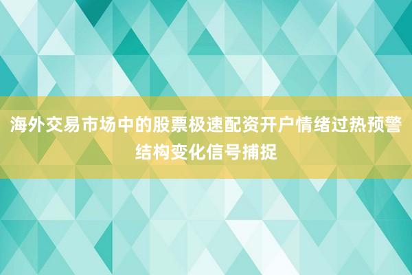 海外交易市场中的股票极速配资开户情绪过热预警结构变化信号捕捉