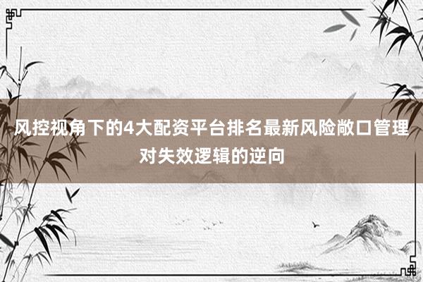 风控视角下的4大配资平台排名最新风险敞口管理对失效逻辑的逆向