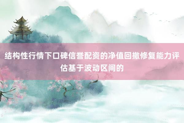 结构性行情下口碑信誉配资的净值回撤修复能力评估基于波动区间的