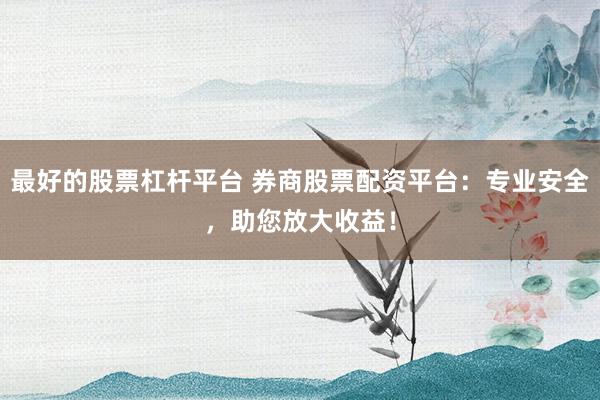 最好的股票杠杆平台 券商股票配资平台:专业安全,助您放大收益!