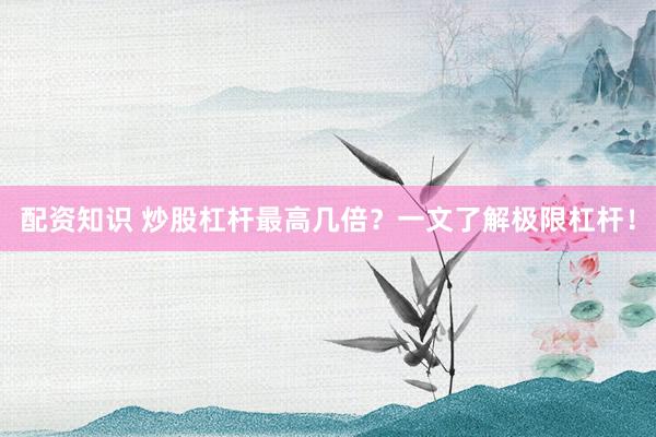配资知识 炒股杠杆最高几倍?一文了解极限杠杆!