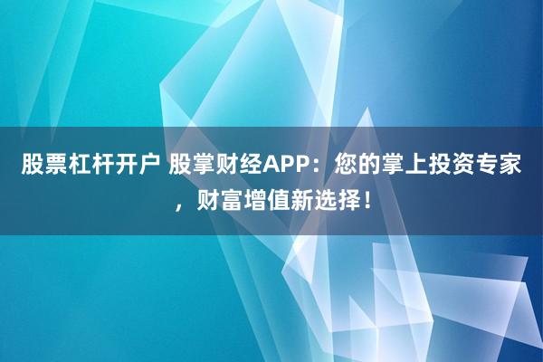 股票杠杆开户 股掌财经APP：您的掌上投资专家，财富增值新选择！