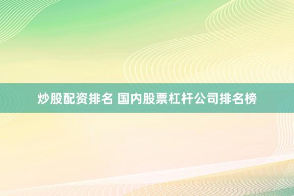 炒股配资排名 国内股票杠杆公司排名榜