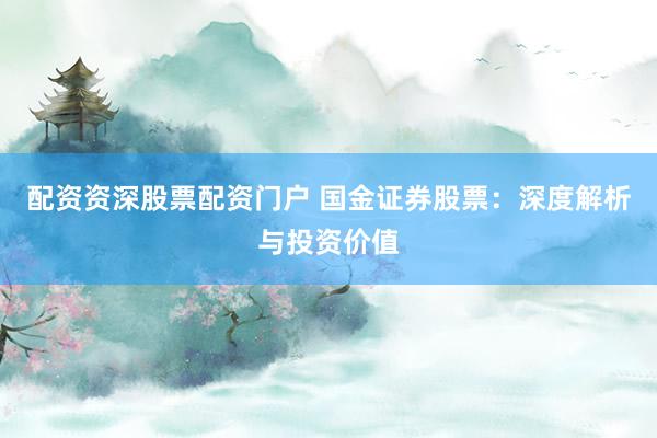 配资资深股票配资门户 国金证券股票:深度解析与投资价值