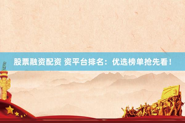 股票融资配资 资平台排名：优选榜单抢先看！