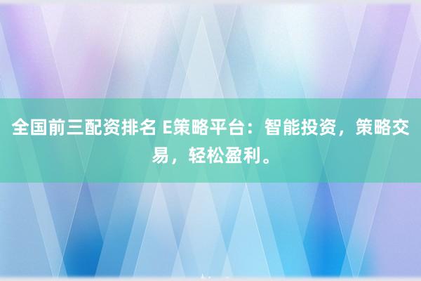 全国前三配资排名 E策略平台：智能投资，策略交易，轻松盈利。
