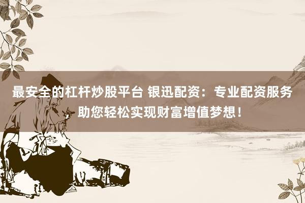 最安全的杠杆炒股平台 银迅配资:专业配资服务,助您轻松实现财富增值梦想!