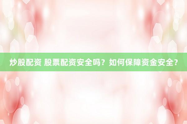 炒股配资 股票配资安全吗?如何保障资金安全?