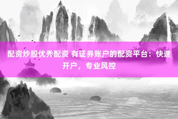 配资炒股优秀配资 有证券账户的配资平台:快速开户,专业风控