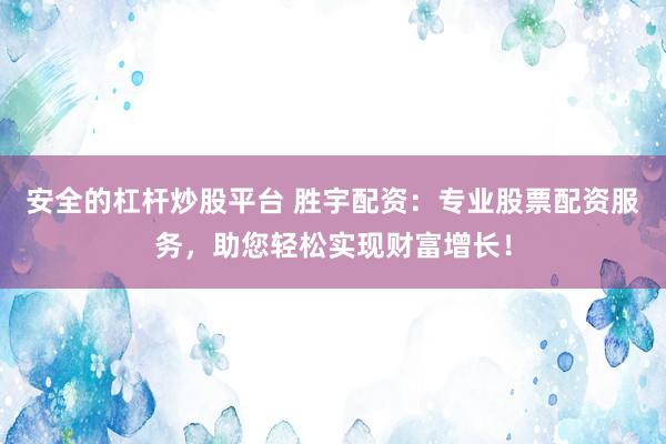 安全的杠杆炒股平台 胜宇配资：专业股票配资服务，助您轻松实现财富增长！