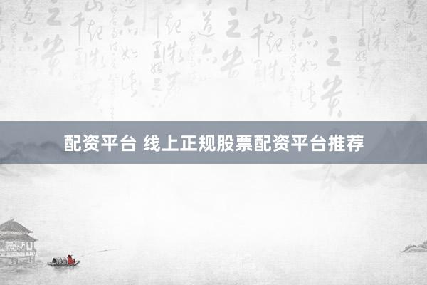 配资平台 线上正规股票配资平台推荐