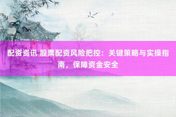 配资资讯 股票配资风险把控:关键策略与实操指南,保障资金安全