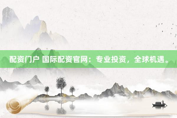 配资门户 国际配资官网:专业投资,全球机遇。