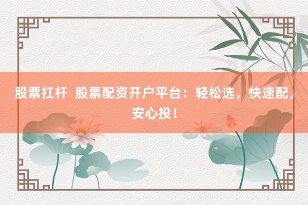 股票扛杆 股票配资开户平台:轻松选,快速配,安心投!