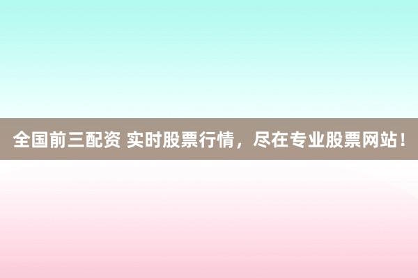 全国前三配资 实时股票行情,尽在专业股票网站!