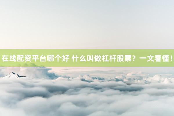 在线配资平台哪个好 什么叫做杠杆股票？一文看懂！