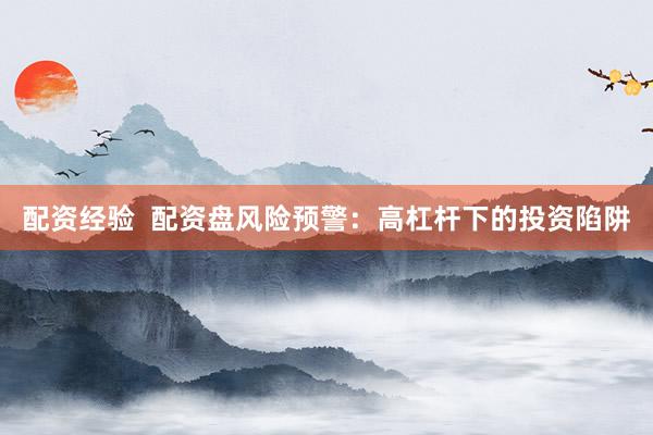 配资经验  配资盘风险预警：高杠杆下的投资陷阱