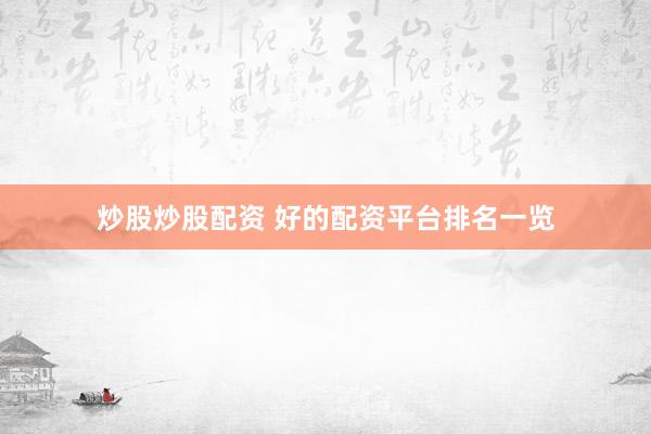 炒股炒股配资 好的配资平台排名一览
