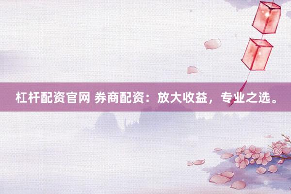 杠杆配资官网 券商配资：放大收益，专业之选。